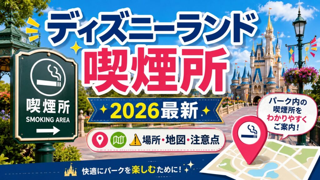 ディズニーランド喫煙所はどこ？2026最新マップ・入園前/退園後の場所・混雑時の注意