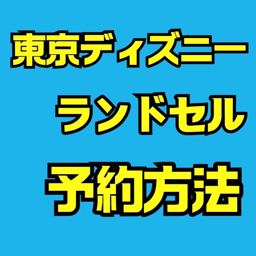 東京ディズニーランドセルの値段や予約方法をわかりやすく解説