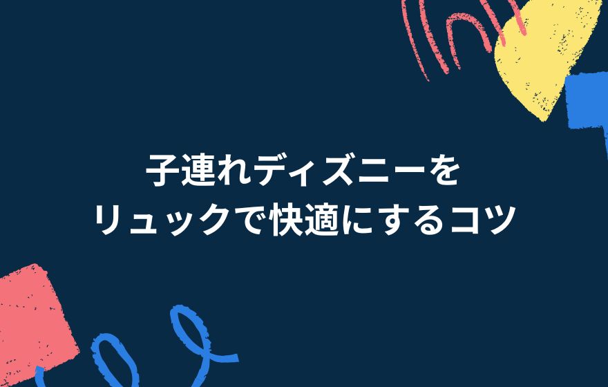 子連れディズニーをリュックで快適にするコツ